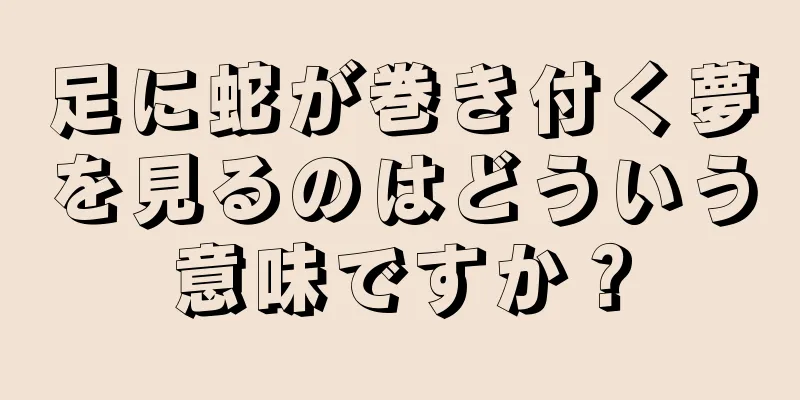 足に蛇が巻き付く夢を見るのはどういう意味ですか？