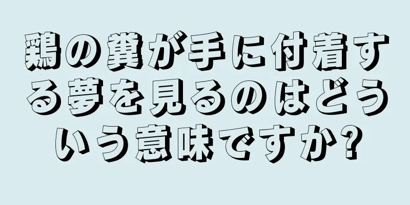鶏の糞が手に付着する夢を見るのはどういう意味ですか?