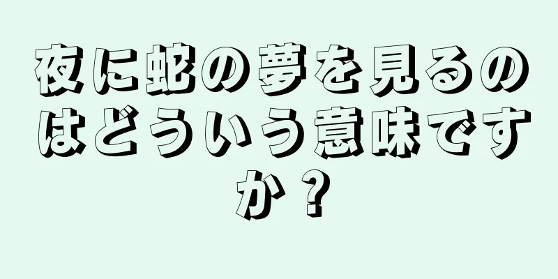夜に蛇の夢を見るのはどういう意味ですか？