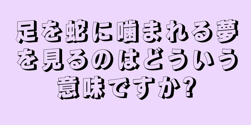 足を蛇に噛まれる夢を見るのはどういう意味ですか?