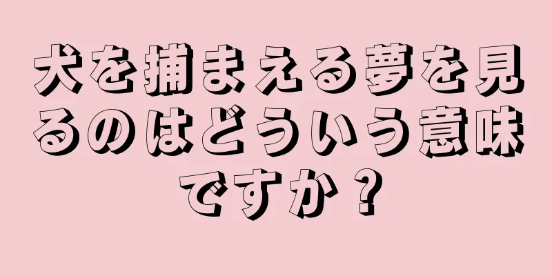 犬を捕まえる夢を見るのはどういう意味ですか？