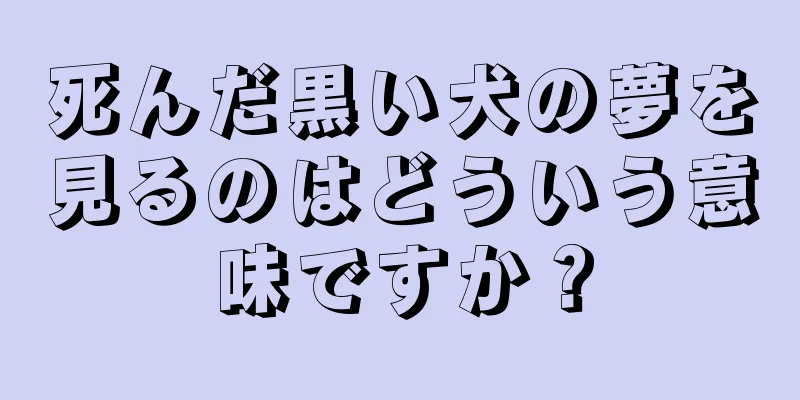 死んだ黒い犬の夢を見るのはどういう意味ですか？