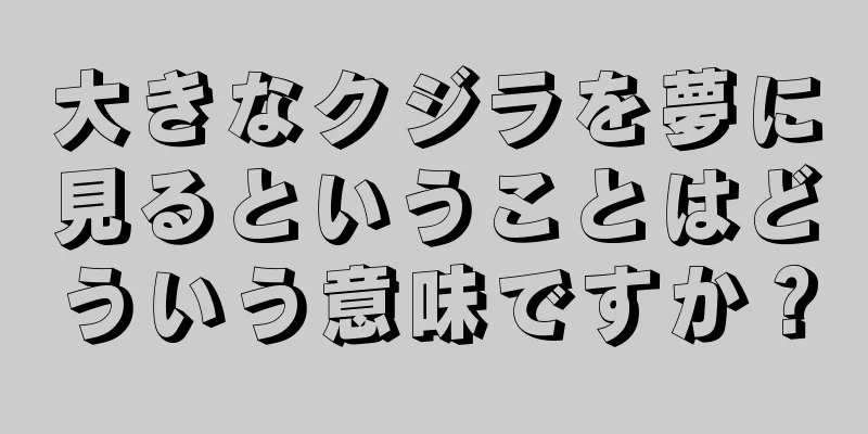 大きなクジラを夢に見るということはどういう意味ですか？
