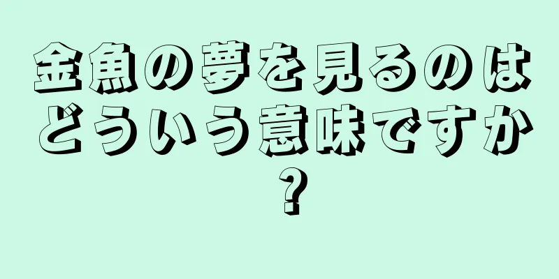 金魚の夢を見るのはどういう意味ですか？