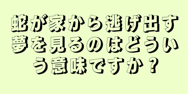 蛇が家から逃げ出す夢を見るのはどういう意味ですか？