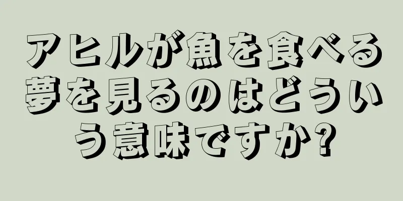 アヒルが魚を食べる夢を見るのはどういう意味ですか?