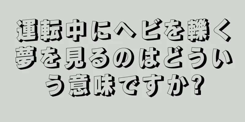運転中にヘビを轢く夢を見るのはどういう意味ですか?