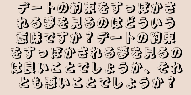 デートの約束をすっぽかされる夢を見るのはどういう意味ですか？デートの約束をすっぽかされる夢を見るのは良いことでしょうか、それとも悪いことでしょうか？