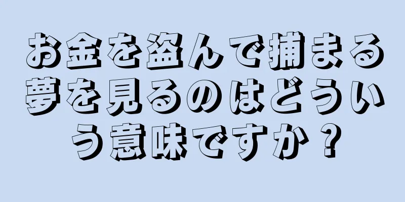 お金を盗んで捕まる夢を見るのはどういう意味ですか？