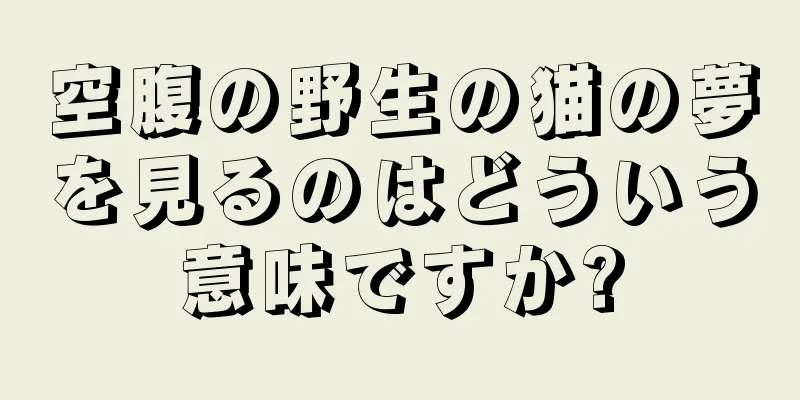 空腹の野生の猫の夢を見るのはどういう意味ですか?