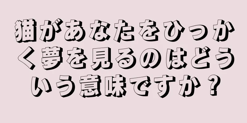 猫があなたをひっかく夢を見るのはどういう意味ですか？