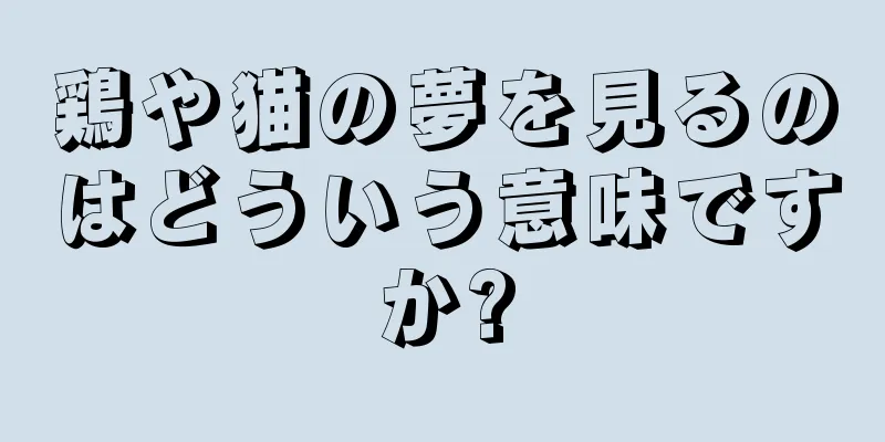 鶏や猫の夢を見るのはどういう意味ですか?