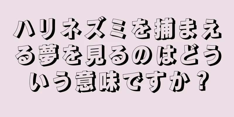 ハリネズミを捕まえる夢を見るのはどういう意味ですか？