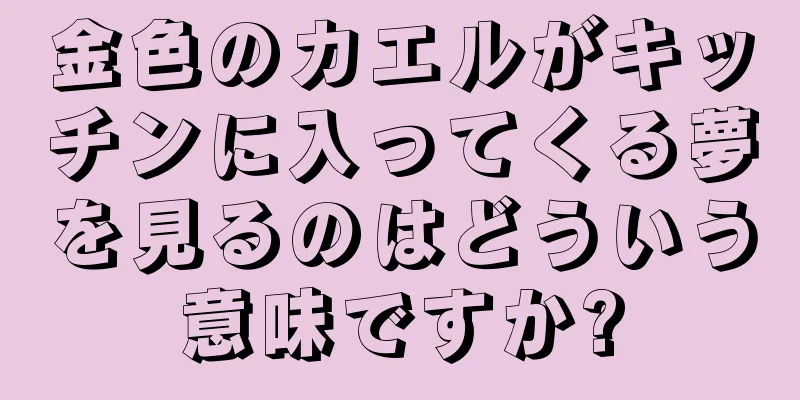 金色のカエルがキッチンに入ってくる夢を見るのはどういう意味ですか?