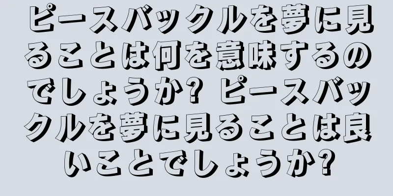 ピースバックルを夢に見ることは何を意味するのでしょうか? ピースバックルを夢に見ることは良いことでしょうか?