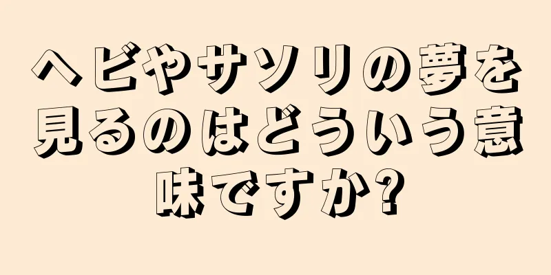 ヘビやサソリの夢を見るのはどういう意味ですか?