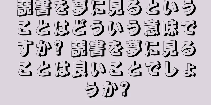 読書を夢に見るということはどういう意味ですか? 読書を夢に見ることは良いことでしょうか?