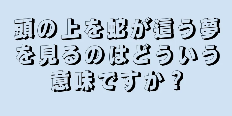 頭の上を蛇が這う夢を見るのはどういう意味ですか？
