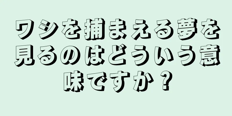 ワシを捕まえる夢を見るのはどういう意味ですか？