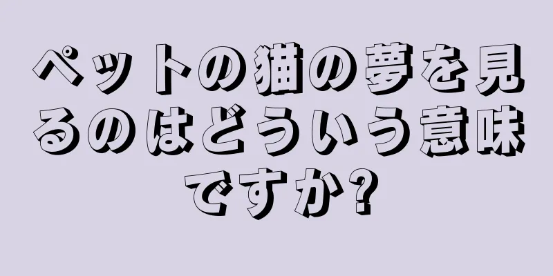 ペットの猫の夢を見るのはどういう意味ですか?