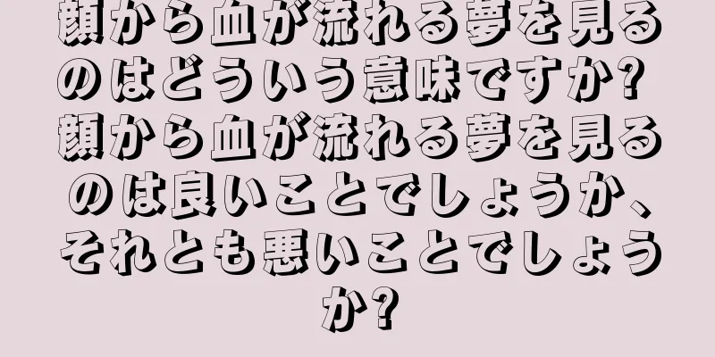 顔から血が流れる夢を見るのはどういう意味ですか? 顔から血が流れる夢を見るのは良いことでしょうか、それとも悪いことでしょうか?