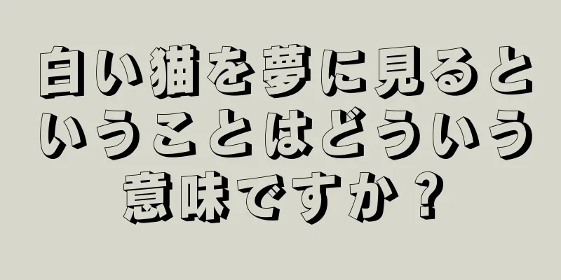 白い猫を夢に見るということはどういう意味ですか？