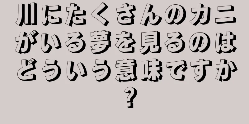 川にたくさんのカニがいる夢を見るのはどういう意味ですか？