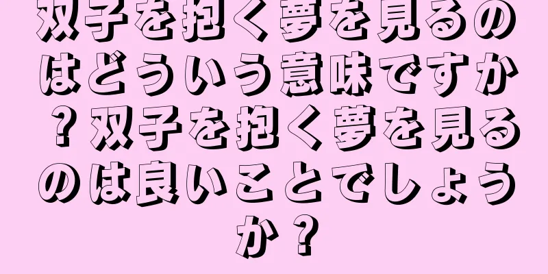 双子を抱く夢を見るのはどういう意味ですか？双子を抱く夢を見るのは良いことでしょうか？