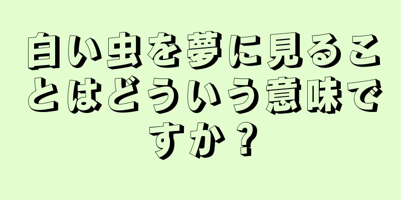 白い虫を夢に見ることはどういう意味ですか？