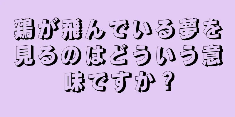 鶏が飛んでいる夢を見るのはどういう意味ですか？