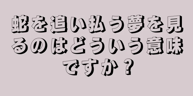 蛇を追い払う夢を見るのはどういう意味ですか？