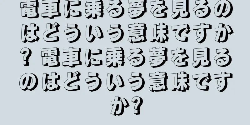 電車に乗る夢を見るのはどういう意味ですか? 電車に乗る夢を見るのはどういう意味ですか?