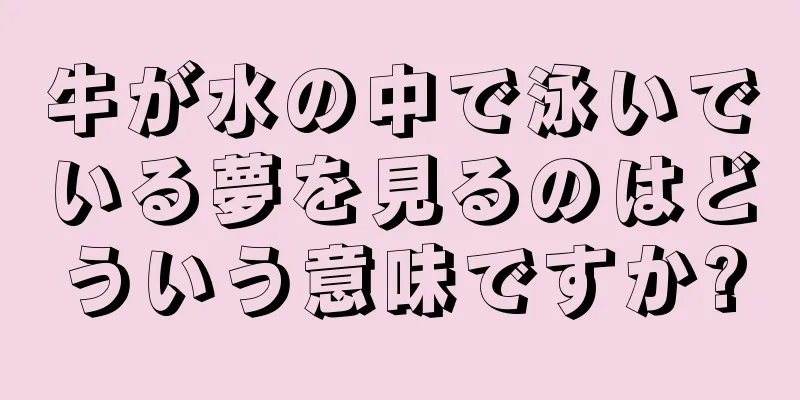牛が水の中で泳いでいる夢を見るのはどういう意味ですか?