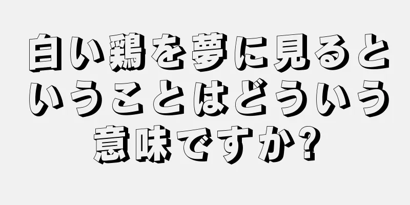 白い鶏を夢に見るということはどういう意味ですか?