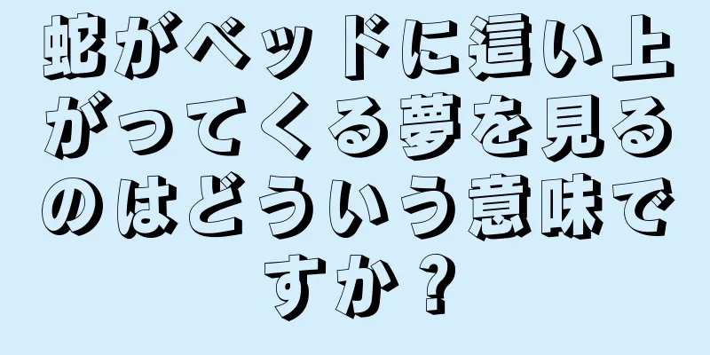 蛇がベッドに這い上がってくる夢を見るのはどういう意味ですか？