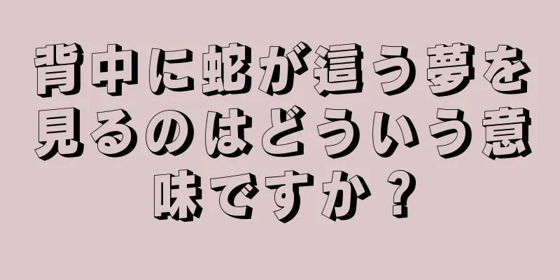 背中に蛇が這う夢を見るのはどういう意味ですか？