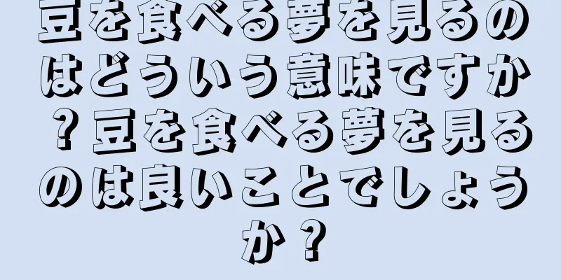 豆を食べる夢を見るのはどういう意味ですか？豆を食べる夢を見るのは良いことでしょうか？