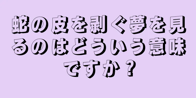 蛇の皮を剥ぐ夢を見るのはどういう意味ですか？