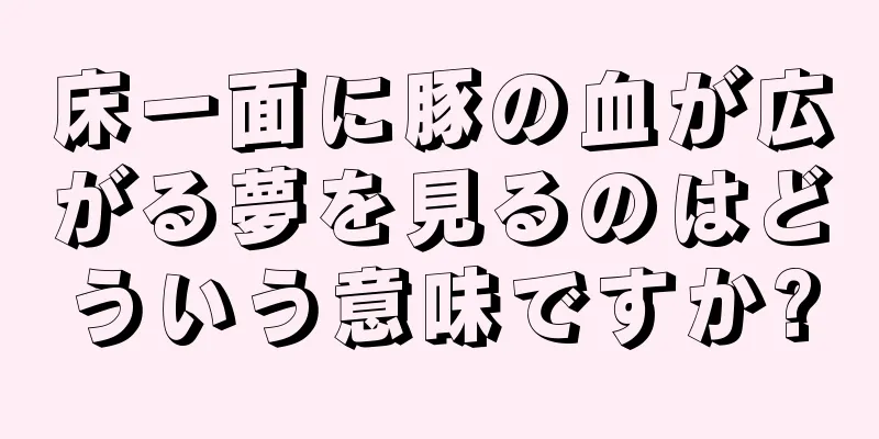 床一面に豚の血が広がる夢を見るのはどういう意味ですか?