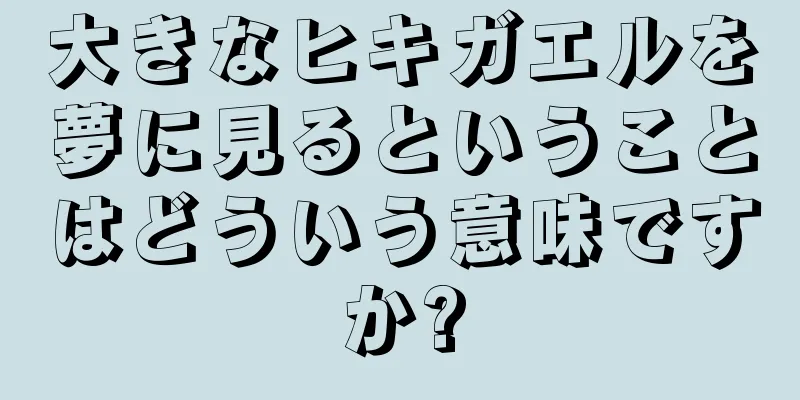 大きなヒキガエルを夢に見るということはどういう意味ですか?