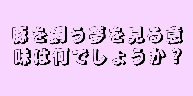 豚を飼う夢を見る意味は何でしょうか？
