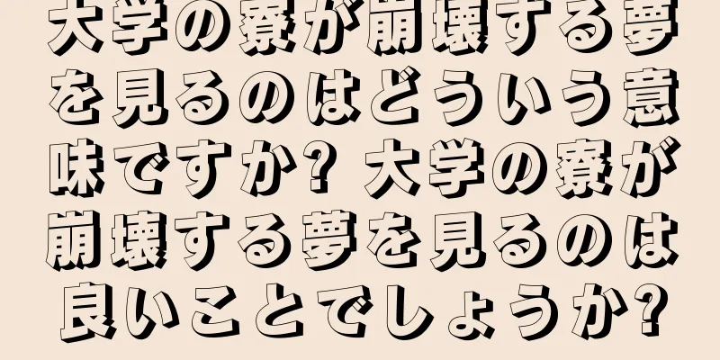 大学の寮が崩壊する夢を見るのはどういう意味ですか? 大学の寮が崩壊する夢を見るのは良いことでしょうか?