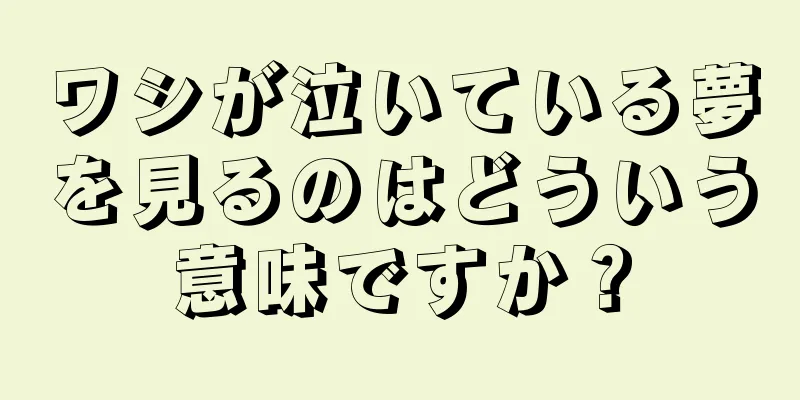 ワシが泣いている夢を見るのはどういう意味ですか？