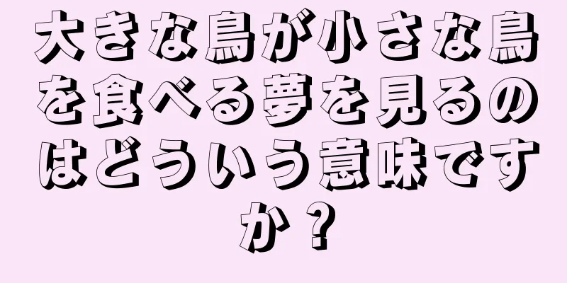 大きな鳥が小さな鳥を食べる夢を見るのはどういう意味ですか？