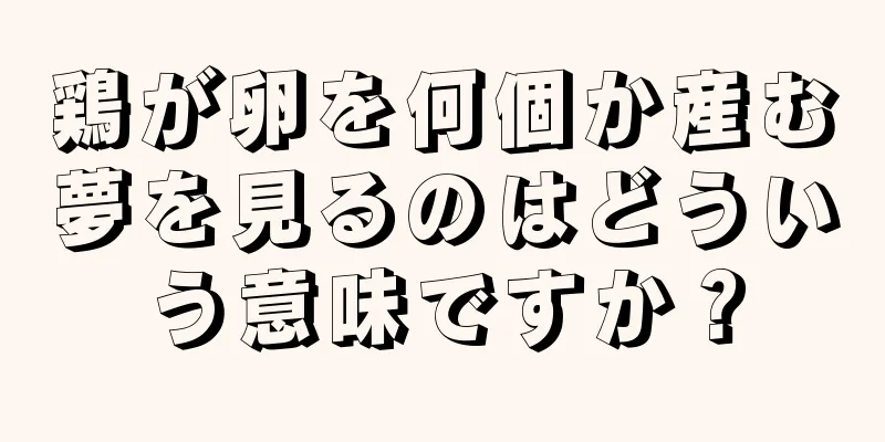 鶏が卵を何個か産む夢を見るのはどういう意味ですか？
