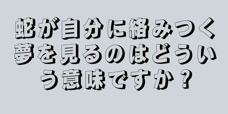 蛇が自分に絡みつく夢を見るのはどういう意味ですか？