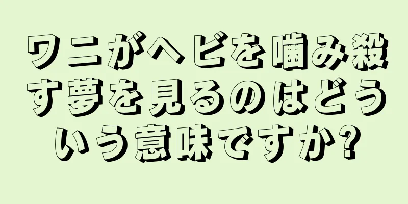 ワニがヘビを噛み殺す夢を見るのはどういう意味ですか?