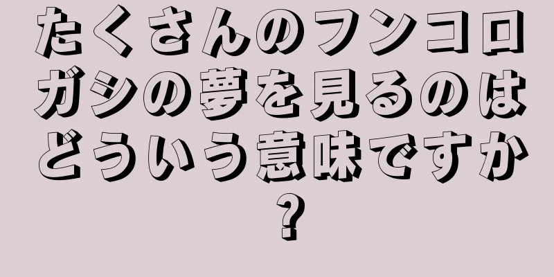 たくさんのフンコロガシの夢を見るのはどういう意味ですか？