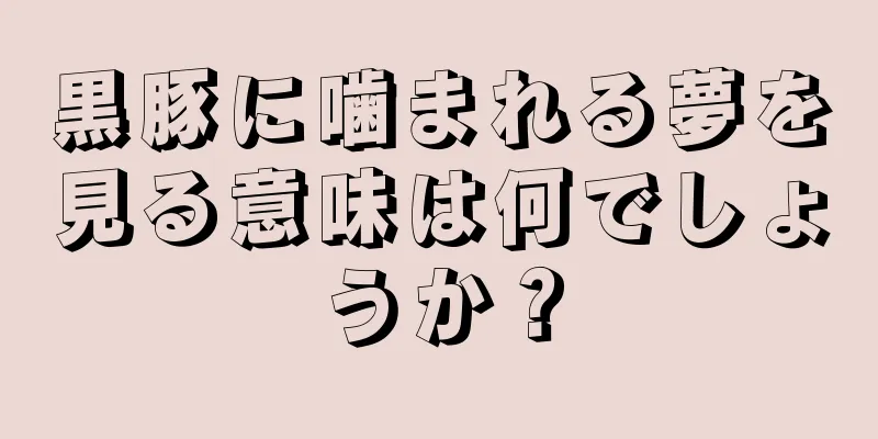 黒豚に噛まれる夢を見る意味は何でしょうか？