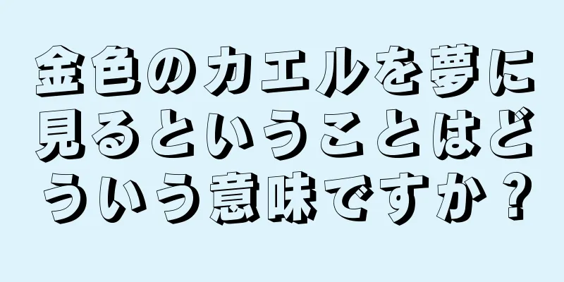 金色のカエルを夢に見るということはどういう意味ですか？